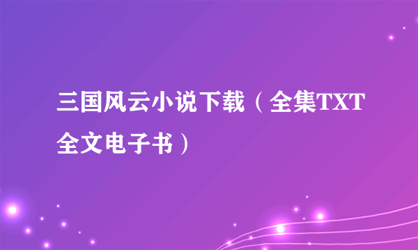 三国风云小说下载（全集TXT全文电子书）