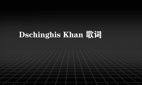 Dschinghis Khan 歌词