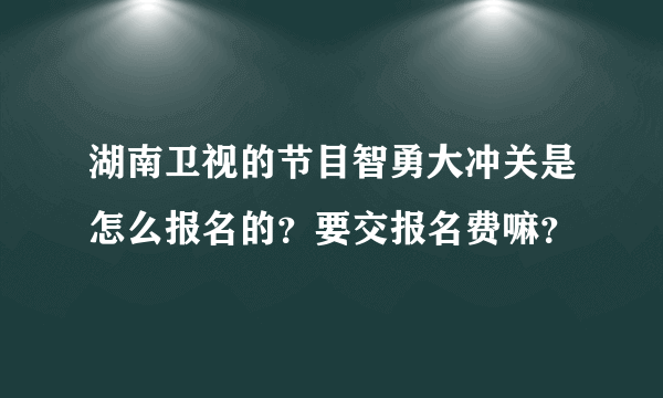 湖南卫视的节目智勇大冲关是怎么报名的？要交报名费嘛？