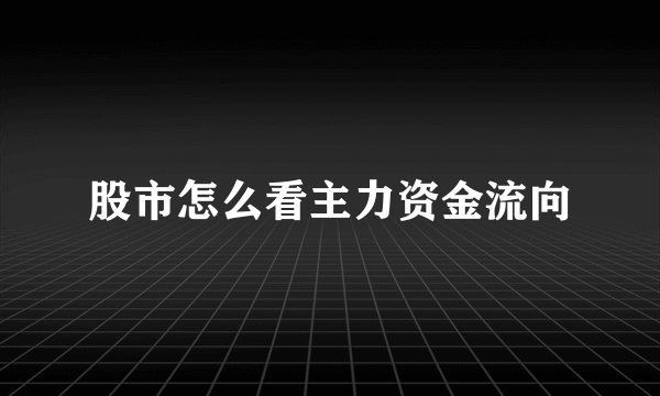 股市怎么看主力资金流向