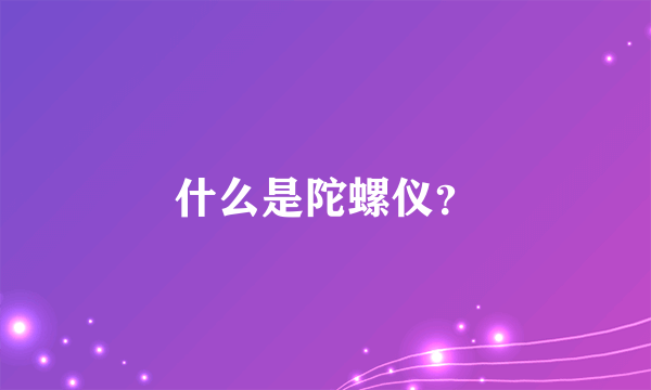 什么是陀螺仪？