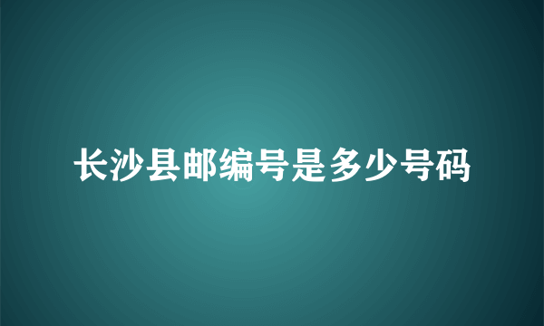 长沙县邮编号是多少号码