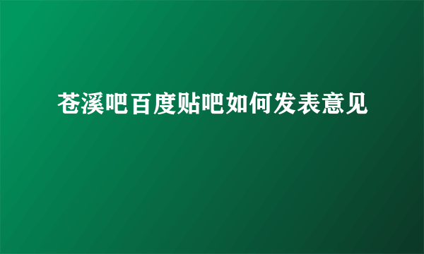 苍溪吧百度贴吧如何发表意见