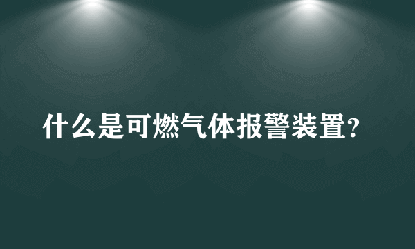 什么是可燃气体报警装置？