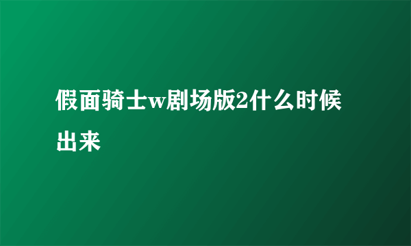 假面骑士w剧场版2什么时候出来