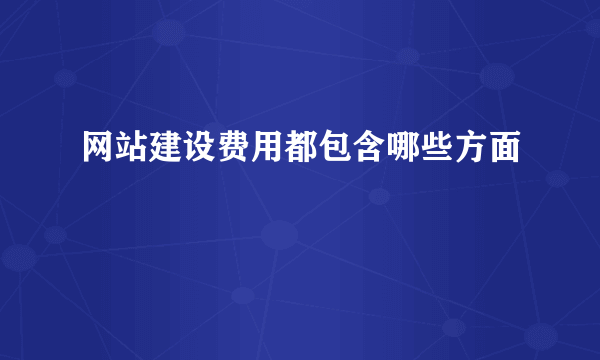 网站建设费用都包含哪些方面