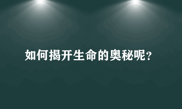 如何揭开生命的奥秘呢？