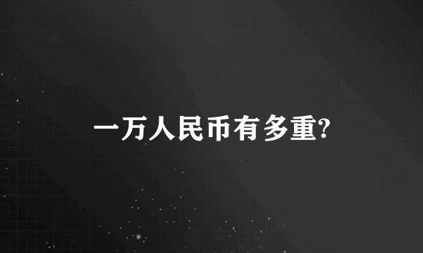 一万人民币有多重?