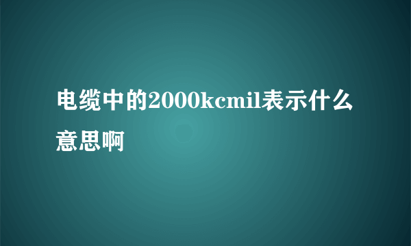 电缆中的2000kcmil表示什么意思啊