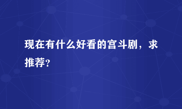 现在有什么好看的宫斗剧，求推荐？