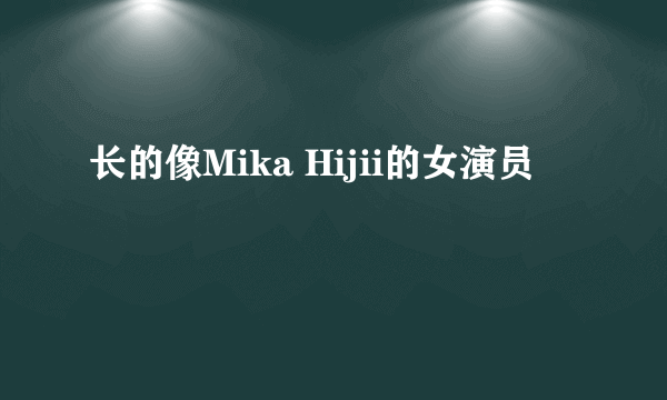 长的像Mika Hijii的女演员