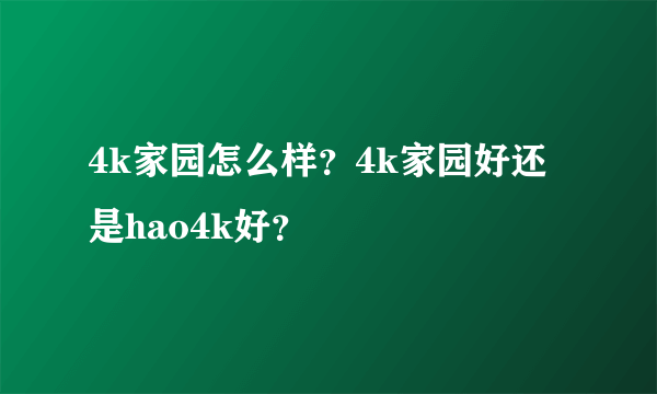 4k家园怎么样？4k家园好还是hao4k好？