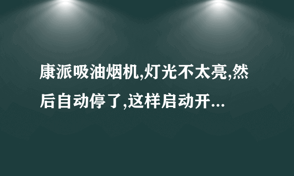 康派吸油烟机,灯光不太亮,然后自动停了,这样启动开关没有反应是怎么回事？