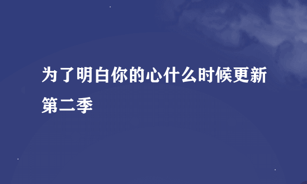 为了明白你的心什么时候更新第二季