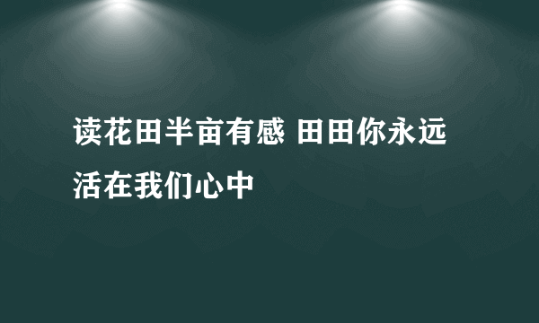 读花田半亩有感 田田你永远活在我们心中