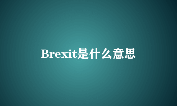 Brexit是什么意思