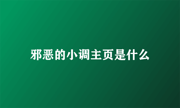 邪恶的小调主页是什么