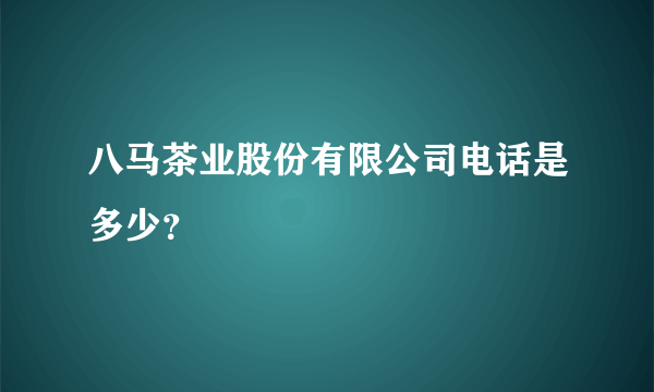 八马茶业股份有限公司电话是多少？