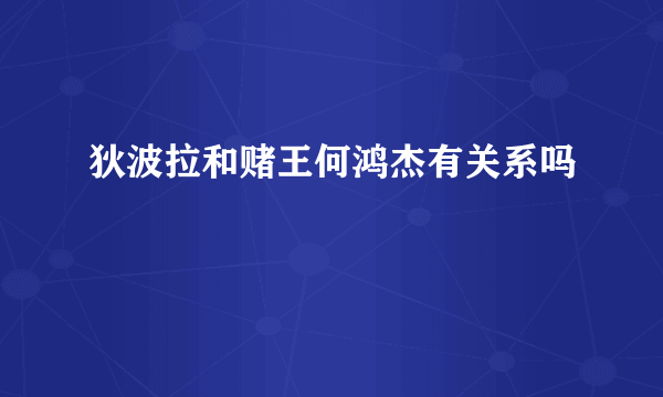 狄波拉和赌王何鸿杰有关系吗