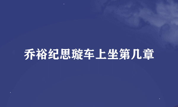 乔裕纪思璇车上坐第几章