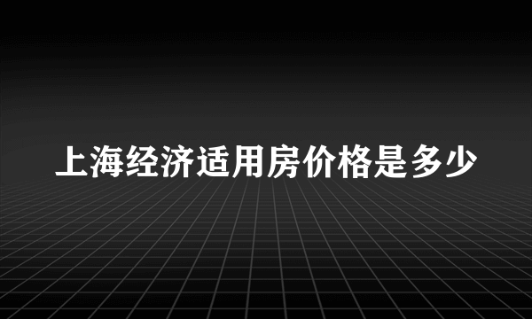 上海经济适用房价格是多少