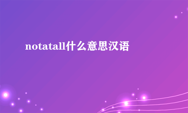 notatall什么意思汉语