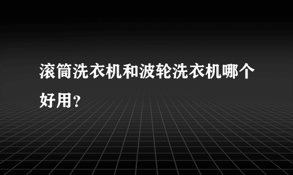 滚筒洗衣机和波轮洗衣机哪个好用？