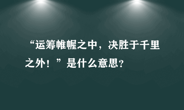 “运筹帷幄之中，决胜于千里之外！”是什么意思？