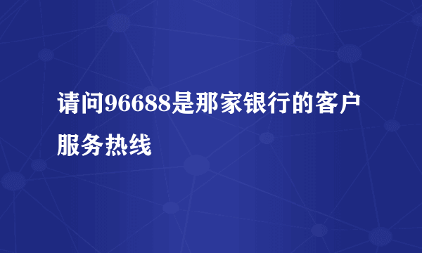 请问96688是那家银行的客户服务热线