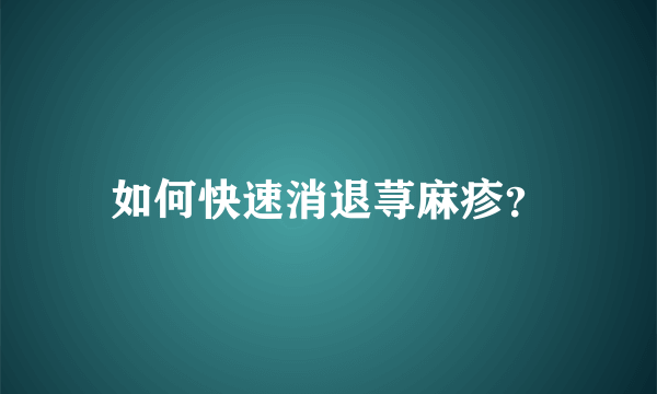 如何快速消退荨麻疹？