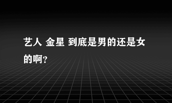 艺人 金星 到底是男的还是女的啊？