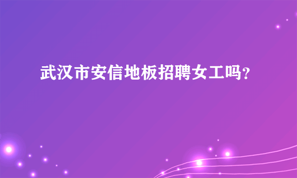 武汉市安信地板招聘女工吗？