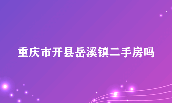 重庆市开县岳溪镇二手房吗