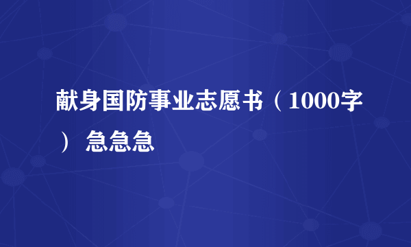 献身国防事业志愿书（1000字） 急急急