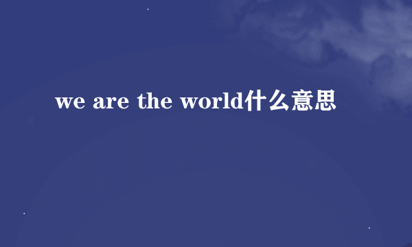 we are the world什么意思