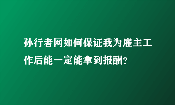 孙行者网如何保证我为雇主工作后能一定能拿到报酬？