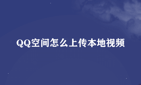 QQ空间怎么上传本地视频