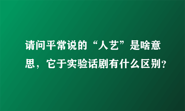 请问平常说的“人艺”是啥意思，它于实验话剧有什么区别？