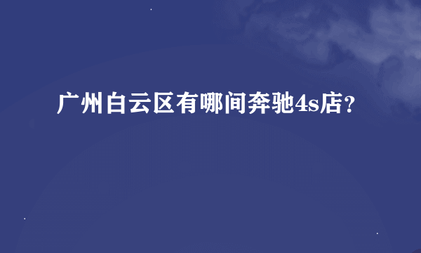 广州白云区有哪间奔驰4s店？