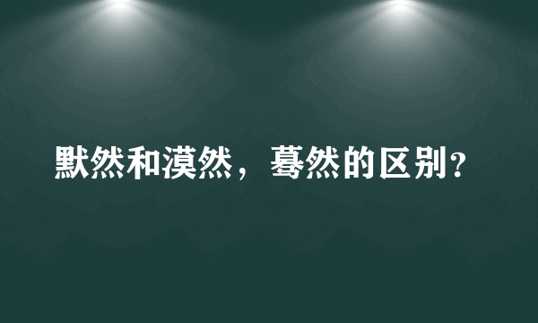 默然和漠然，蓦然的区别？