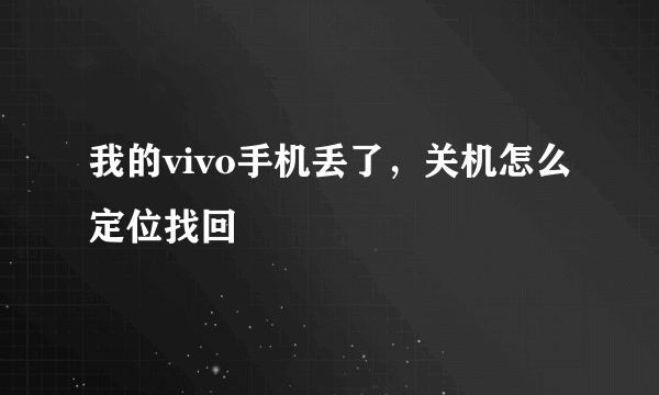 我的vivo手机丢了，关机怎么定位找回