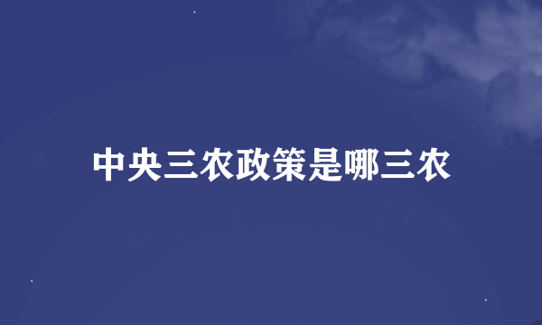 中央三农政策是哪三农