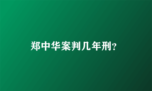 郑中华案判几年刑？