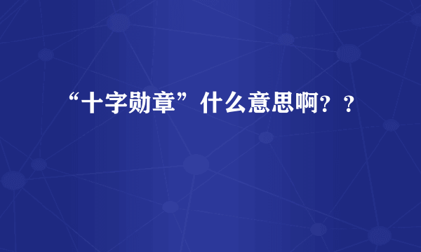 “十字勋章”什么意思啊？？