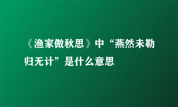 《渔家傲秋思》中“燕然未勒归无计”是什么意思