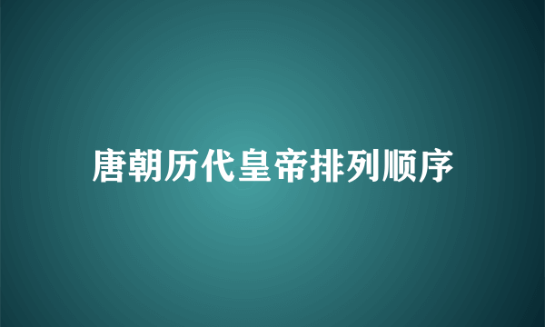 唐朝历代皇帝排列顺序