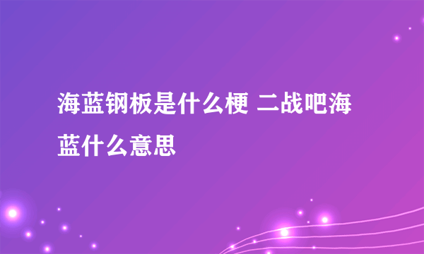 海蓝钢板是什么梗 二战吧海蓝什么意思