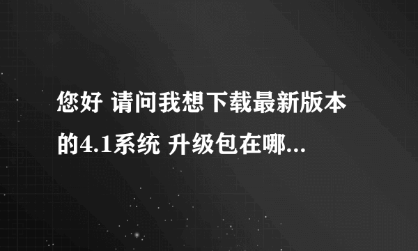 您好 请问我想下载最新版本的4.1系统 升级包在哪里下载？（vivos9）