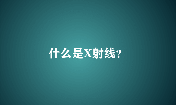 什么是X射线？