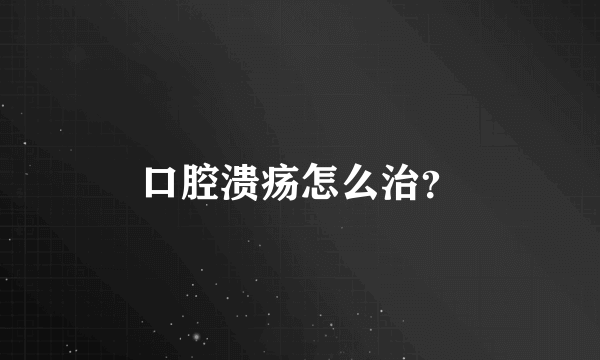 口腔溃疡怎么治？